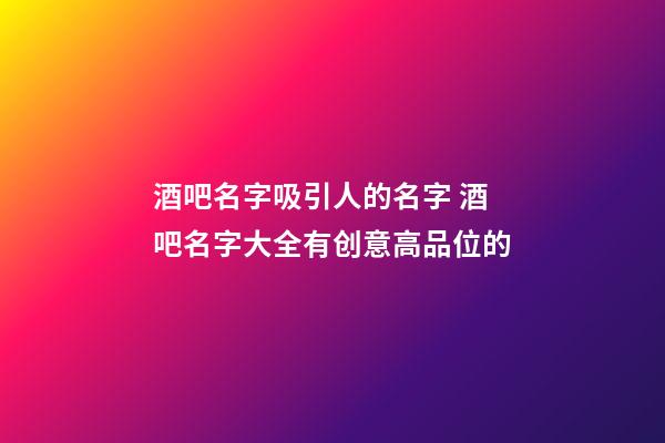 酒吧名字吸引人的名字 酒吧名字大全有创意高品位的